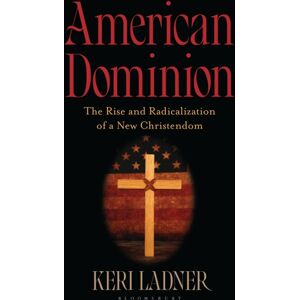 Bloomsbury Publishing Plc American Dominion : The Rise And Radicalization Of A Christendom Bloomsbury Publishing Plc American Dominion : The Rise And Radicalization Of A Christendom
