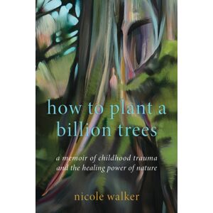 Bloomsbury Publishing Plc How To Plant A Billion Trees : A Memoir Of Childhood Trauma And The Healing Power Of Nature Bloomsbury Publishing Plc How To Plant A Billion Trees : A Memoir Of Childhood Trauma And The Healing Power Of Nature