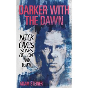 Bloomsbury Publishing Plc Darker With The Dawn : Nick Cave'S Songs Of Love And Death Bloomsbury Publishing Plc Darker With The Dawn : Nick Cave'S Songs Of Love And Death