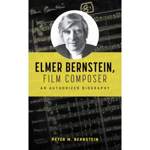 Bloomsbury Publishing Plc Elmer Bernstein, Film Composer : An Authorized Biography Bloomsbury Publishing Plc Elmer Bernstein, Film Composer : An Authorized Biography