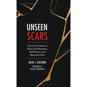 Bloomsbury Publishing Plc Unseen Scars : Vicarious Trauma At Holocaust Museums, Exhibitions, And Memorial Sites Bloomsbury Publishing Plc Unseen Scars : Vicarious Trauma At Holocaust Museums, Exhibitions, And Memorial Sites