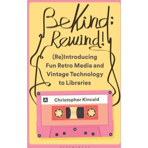 Bloomsbury Publishing Plc Be Kind; Rewind! (Re)Introducing Fun Retro Media And Vintage Technology To Libraries Bloomsbury Publishing Plc Be Kind; Rewind! (Re)Introducing Fun Retro Media And Vintage Technology To Libraries