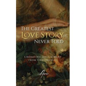 Independently Published The Greatest Love Story Never Told : Liberating Jesus And Mary From Christianity Independently Published The Greatest Love Story Never Told : Liberating Jesus And Mary From Christianity