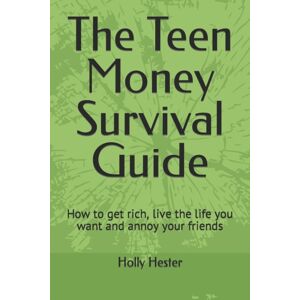 Independently Published The Teen Money Survival Guide : How To Get Rich, Live The Life You Want And Annoy Your Friends Independently Published The Teen Money Survival Guide : How To Get Rich, Live The Life You Want And Annoy Your Friends