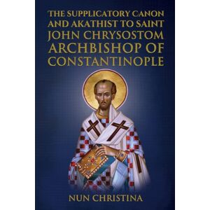 Independently Published Supplicatory Canon And Akathist To Saint John Chrysostom : Archbishop Of Constantinople Independently Published Supplicatory Canon And Akathist To Saint John Chrysostom : Archbishop Of Constantinople