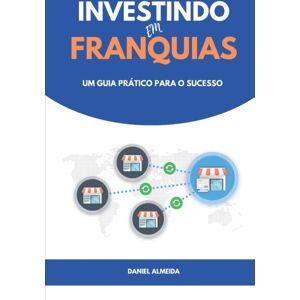 Independently Published Investindo Em Franquias : Um Guia Pratico Para O Sucesso Independently Published Investindo Em Franquias : Um Guia Pratico Para O Sucesso