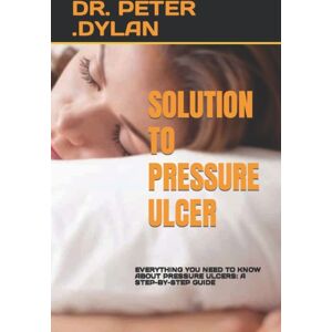 Independently Published Solution To Pressure Ulcer : Everything You Need To Know About Pressure Ulcers: A Step-By-Step Guide Independently Published Solution To Pressure Ulcer : Everything You Need To Know About Pressure Ulcers: A Step-By-Step Guide