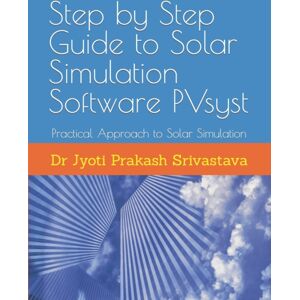 Independently Published Step By Step Guide To Solar Simulation Software Pvsyst : Practical Approach To Solar Simulation Independently Published Step By Step Guide To Solar Simulation Software Pvsyst : Practical Approach To Solar Simulation