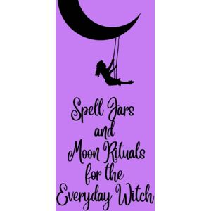 Independently Published Spell Jars And Moon Rituals For The Everyday Witch Independently Published Spell Jars And Moon Rituals For The Everyday Witch