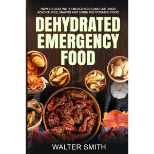 Independently Published Dehydrated Emergency Food : How To Deal With Emergencies And Outdoor Adventures, Making And Using Dehydrated Food Independently Published Dehydrated Emergency Food : How To Deal With Emergencies And Outdoor Adventures, Making And Using Dehydrated Food