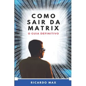Independently Published Como Sair Da Matrix : O Guia Definitivo Independently Published Como Sair Da Matrix : O Guia Definitivo