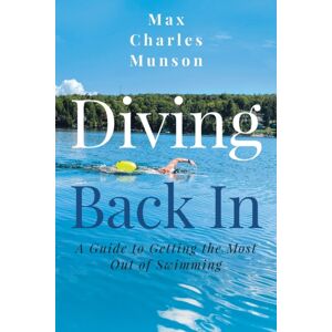 Independently Published Diving Back In : A Guide To Getting The Most Out Of Swimming Independently Published Diving Back In : A Guide To Getting The Most Out Of Swimming