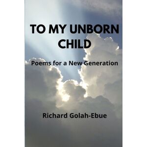 Independently Published To My Unborn Child : Poems For A Generation Independently Published To My Unborn Child : Poems For A Generation