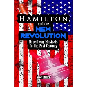 Independently Published Hamilton And The Revolution : Broadway Musicals In The 21st Century Independently Published Hamilton And The Revolution : Broadway Musicals In The 21st Century