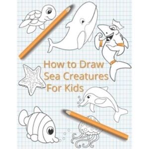 Independently Published How To Draw Sea Creatures For Kids : The Complete Step-By-Step Guide To Learn How To Draw Sea Animals: How To Draw Sharks, Whales, Dolphins, Fish For Kids Of All Ages With Drawing Techniques (Mari Independently Published How To Draw Sea Creatures For Kids : The Complete Step-By-Step Guide To Learn How To Draw Sea Animals: How To Draw Sharks, Whales, Dolphins, Fish For Kids Of All Ages With Drawing Techniques (Mari
