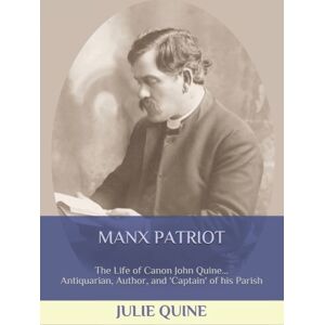 Independently Published Manx Patriot : The Life Of Canon John Quine... Antiquarian, Author, & 'Captain' Of His Parish Independently Published Manx Patriot : The Life Of Canon John Quine... Antiquarian, Author, & 'Captain' Of His Parish