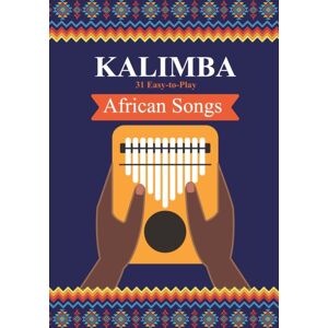 Independently Published Kalimba. 31 Easy-To-Play African Songs : Songbook For Beginners Independently Published Kalimba. 31 Easy-To-Play African Songs : Songbook For Beginners