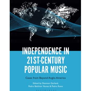 Bloomsbury Publishing Plc Independence In 21st-Century Popular Music : Cases From Beyond Anglo-America Bloomsbury Publishing Plc Independence In 21st-Century Popular Music : Cases From Beyond Anglo-America