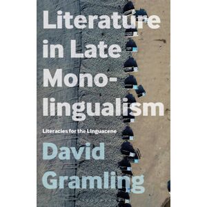 Bloomsbury Publishing Plc Literature In Late Monolingualism : Literacies For The Linguacene Bloomsbury Publishing Plc Literature In Late Monolingualism : Literacies For The Linguacene
