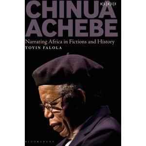 Bloomsbury Publishing Plc Chinua Achebe : Narrating Africa In Fictions And History Bloomsbury Publishing Plc Chinua Achebe : Narrating Africa In Fictions And History
