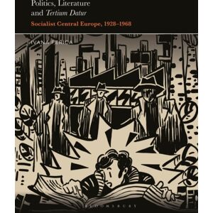 Bloomsbury Publishing Plc Politics, Literature And Tertium Datur : Socialist Central Europe, 1928–1968 Bloomsbury Publishing Plc Politics, Literature And Tertium Datur : Socialist Central Europe, 1928–1968