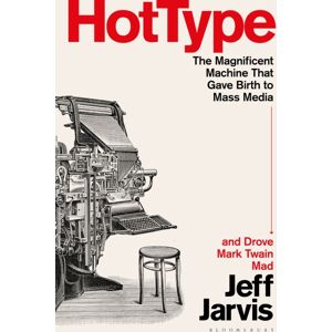 Bloomsbury Publishing Plc Hot Type : The Magnificent Machine That Gave Birth To Mass Media And Drove Mark Twain Mad Bloomsbury Publishing Plc Hot Type : The Magnificent Machine That Gave Birth To Mass Media And Drove Mark Twain Mad