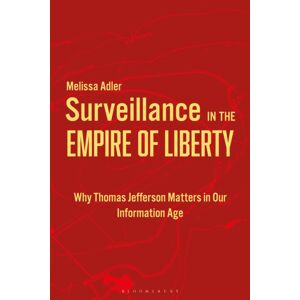 Bloomsbury Publishing Plc Surveillance In The Empire Of Liberty : Why Thomas Jefferson Matters In Our Information Age Bloomsbury Publishing Plc Surveillance In The Empire Of Liberty : Why Thomas Jefferson Matters In Our Information Age