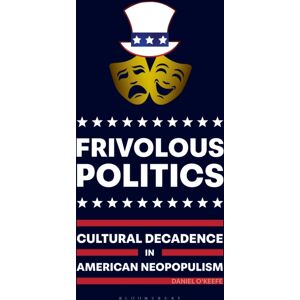 Bloomsbury Publishing Plc Frivolous Politics : Cultural Decadence In American Neopopulism Bloomsbury Publishing Plc Frivolous Politics : Cultural Decadence In American Neopopulism