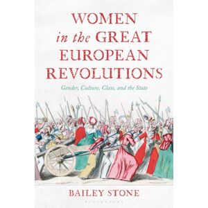 Bloomsbury Publishing Plc Women In The Great European Revolutions : Gender, Culture, Class, And The State Bloomsbury Publishing Plc Women In The Great European Revolutions : Gender, Culture, Class, And The State