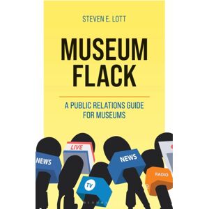 Bloomsbury Publishing Plc Museum Flack : A Public Relations Guide For Museums Bloomsbury Publishing Plc Museum Flack : A Public Relations Guide For Museums