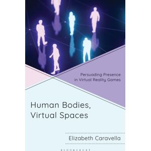 Bloomsbury Publishing Plc Human Bodies, Virtual Spaces : Persuading Presence In Virtual Reality Games Bloomsbury Publishing Plc Human Bodies, Virtual Spaces : Persuading Presence In Virtual Reality Games