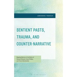 Bloomsbury Publishing Plc Sentient Pasts, Trauma, And Counter-Narrative : Mapping Memory In The Works Of Edouard Glissant, Caryl Phillips, And Tierno Monenembo Bloomsbury Publishing Plc Sentient Pasts, Trauma, And Counter-Narrative : Mapping Memory In The Works Of Edouard Glissant, Caryl Phillips, And Tierno Monenembo