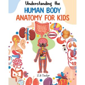 Independently Published Understanding The Human Body : Human Anatomy Made Easy For Kids Independently Published Understanding The Human Body : Human Anatomy Made Easy For Kids