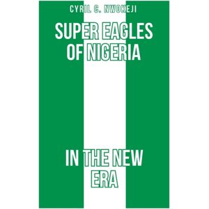 Independently Published Super Eagles Of Nigeria In The Era Independently Published Super Eagles Of Nigeria In The Era