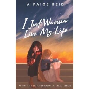 Independently Published I Just Wanna Live My Life : Poetry Of A Deaf, Borderline, Asexual Lesbian Independently Published I Just Wanna Live My Life : Poetry Of A Deaf, Borderline, Asexual Lesbian