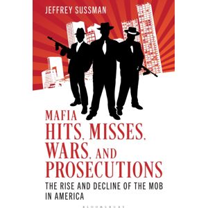 Bloomsbury Publishing PLC Mafia Hits, Misses, Wars, And Prosecutions : The Rise And Decline Of The Mob In America Bloomsbury Publishing PLC Mafia Hits, Misses, Wars, And Prosecutions : The Rise And Decline Of The Mob In America