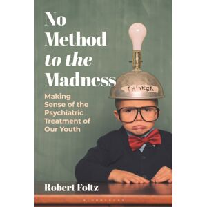 Bloomsbury Publishing PLC No Method To The Madness : Making Sense Of The Psychiatric Treatment Of Our Youth Bloomsbury Publishing PLC No Method To The Madness : Making Sense Of The Psychiatric Treatment Of Our Youth