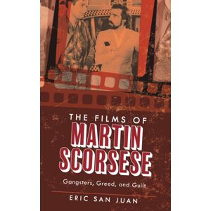 Bloomsbury Publishing Plc The Films Of Martin Scorsese : Gangsters, Greed, And Guilt Bloomsbury Publishing Plc The Films Of Martin Scorsese : Gangsters, Greed, And Guilt