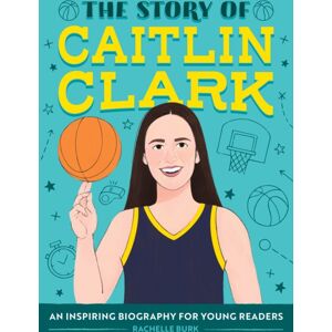 Callisto Media Inc. The Story Of Caitlin Clark : An Inspiring Biography For Young Readers Callisto Media Inc. The Story Of Caitlin Clark : An Inspiring Biography For Young Readers