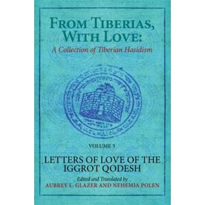 Academic Studies Press From Tiberias, With Love: A Collection Of Tiberian Hasidism. Volume 3 : Letters Of Love Of The "Iggrot Qodesh" Academic Studies Press From Tiberias, With Love: A Collection Of Tiberian Hasidism. Volume 3 : Letters Of Love Of The "Iggrot Qodesh"