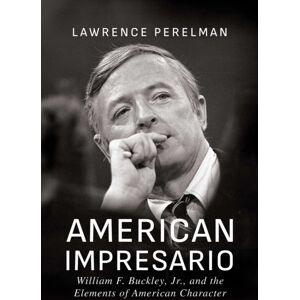 Post Hill Press American Impresario : William F. Buckley, Jr., And The Elements Of American Character Post Hill Press American Impresario : William F. Buckley, Jr., And The Elements Of American Character