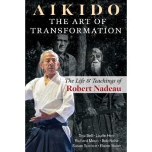 Inner Traditions Bear and Company Aikido: The Art Of Transformation : The Life And Teachings Of Robert Nadeau Inner Traditions Bear and Company Aikido: The Art Of Transformation : The Life And Teachings Of Robert Nadeau