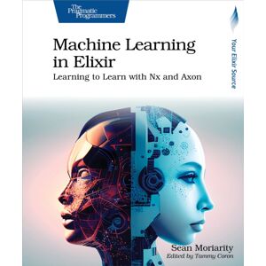 The Pragmatic Programmers Machine Learning In Elixir : Learning To Learn With Nx And Axon The Pragmatic Programmers Machine Learning In Elixir : Learning To Learn With Nx And Axon