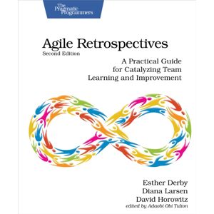 The Pragmatic Programmers Agile Retrospectives, Second Edition : A Practical Guide For Catalyzing Team Learning And Improvement The Pragmatic Programmers Agile Retrospectives, Second Edition : A Practical Guide For Catalyzing Team Learning And Improvement