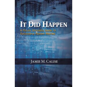 Austin Macauley Publishers LLC It Did Happen: A Police Officer’s Guide To Successful Report Writing Austin Macauley Publishers LLC It Did Happen: A Police Officer’s Guide To Successful Report Writing