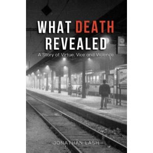 Austin Macauley Publishers LLC What Death Revealed : A Story Of Virtue, Vice And Violence Austin Macauley Publishers LLC What Death Revealed : A Story Of Virtue, Vice And Violence
