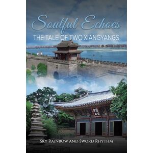 Austin Macauley Publishers LLC Soulful Echoes: The Tale Of Two Xiangyangs Austin Macauley Publishers LLC Soulful Echoes: The Tale Of Two Xiangyangs