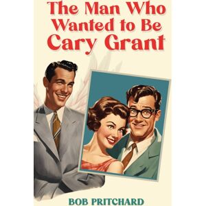 Austin Macauley Publishers LLC The Man Who Wanted To Be Cary Grant Austin Macauley Publishers LLC The Man Who Wanted To Be Cary Grant