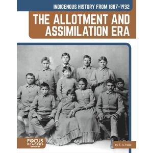 Focus Readers Indigenous History From 1887–1932: The Allotment And Assimilation Era Focus Readers Indigenous History From 1887–1932: The Allotment And Assimilation Era