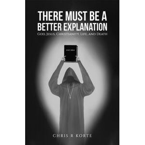 Austin Macauley Publishers LLC There Must Be A Better Explanation : God, Jesus, Christianity, Life, And Death Austin Macauley Publishers LLC There Must Be A Better Explanation : God, Jesus, Christianity, Life, And Death